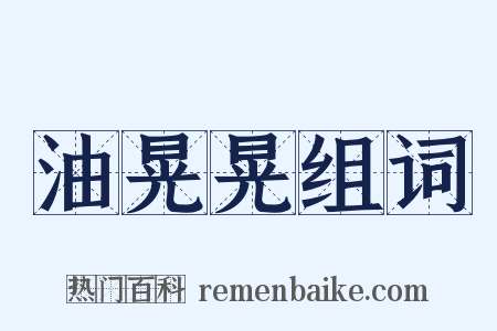 油晃晃组词是什么意思的图片